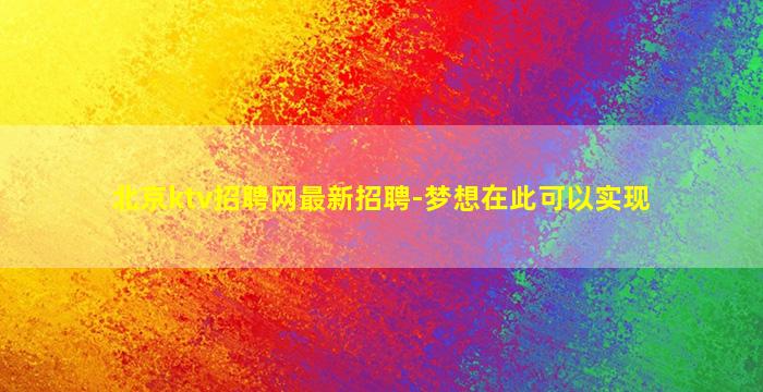 北京ktv招聘网最新招聘-梦想在此可以实现